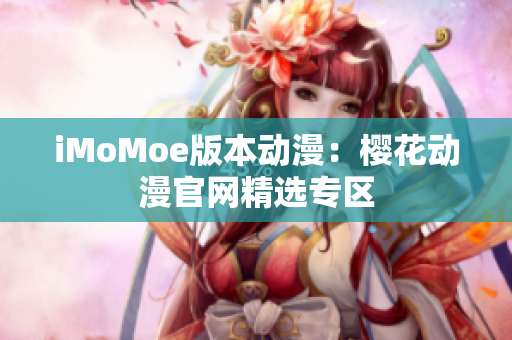 iMoMoe版本動(dòng)漫：櫻花動(dòng)漫官網(wǎng)精選專區(qū)