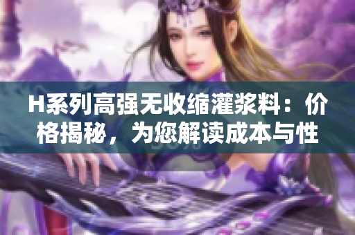 H系列高強(qiáng)無收縮灌漿料：價(jià)格揭秘，為您解讀成本與性能關(guān)系