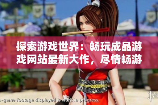 探索游戲世界：暢玩成品游戲網(wǎng)站最新大作，盡情暢游無限樂趣！