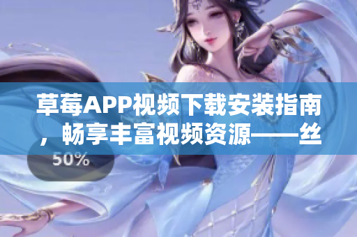 草莓APP視頻下載安裝指南，暢享豐富視頻資源——絲瓜安卓蘇州
