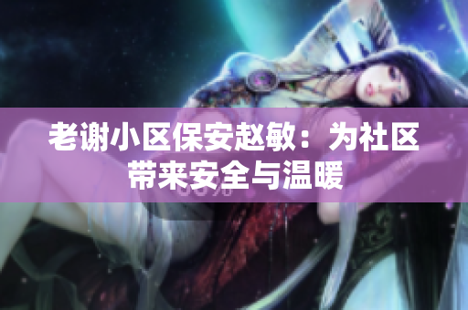 老謝小區(qū)保安趙敏：為社區(qū)帶來安全與溫暖