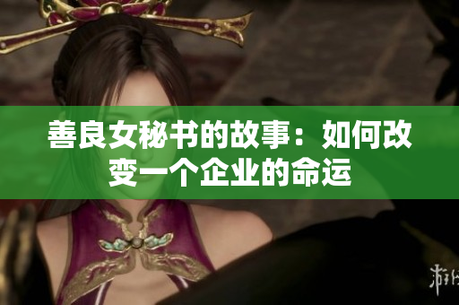 善良女秘書的故事：如何改變一個(gè)企業(yè)的命運(yùn)
