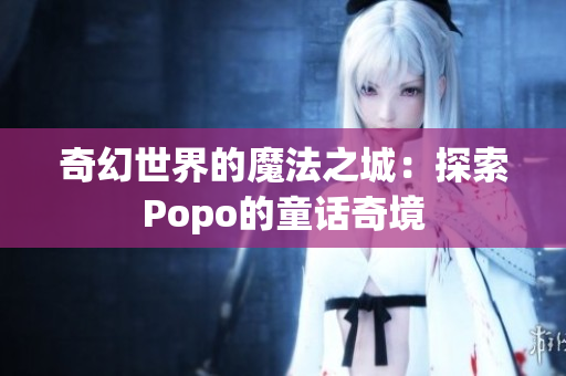 奇幻世界的魔法之城：探索Popo的童話奇境