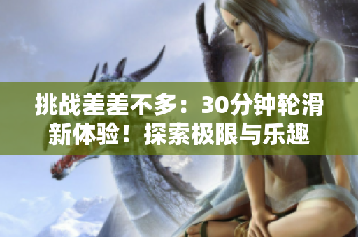 挑戰(zhàn)差差不多：30分鐘輪滑新體驗(yàn)！探索極限與樂(lè)趣