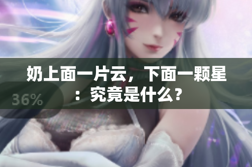 奶上面一片云，下面一顆星：究竟是什么？