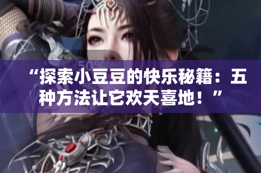 “探索小豆豆的快樂秘籍：五種方法讓它歡天喜地！”
