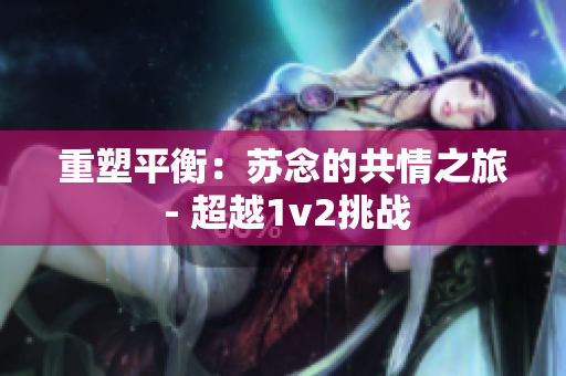 重塑平衡：蘇念的共情之旅 - 超越1v2挑戰(zhàn)