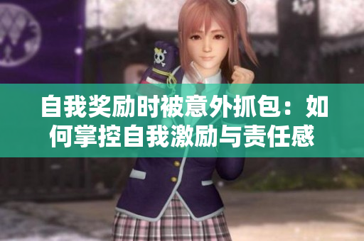 自我獎勵時被意外抓包：如何掌控自我激勵與責(zé)任感