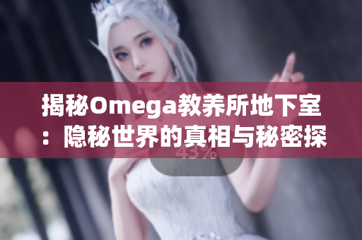揭秘Omega教養(yǎng)所地下室：隱秘世界的真相與秘密探尋