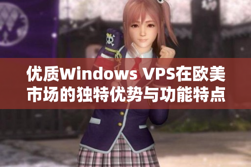 優(yōu)質(zhì)Windows VPS在歐美市場(chǎng)的獨(dú)特優(yōu)勢(shì)與功能特點(diǎn)