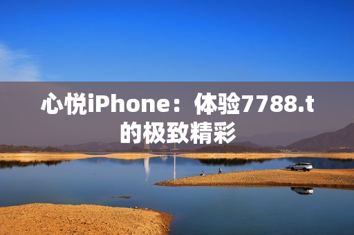 心悅iPhone：體驗7788.t的極致精彩