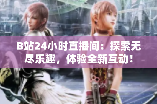 B站24小時直播間：探索無盡樂趣，體驗全新互動！