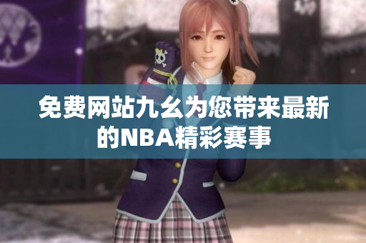 免費網(wǎng)站九幺為您帶來最新的NBA精彩賽事