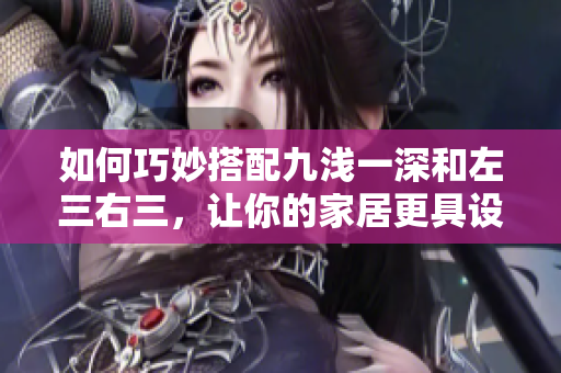 如何巧妙搭配九淺一深和左三右三，讓你的家居更具設(shè)計感