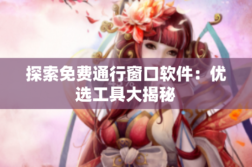 探索免費(fèi)通行窗口軟件：優(yōu)選工具大揭秘