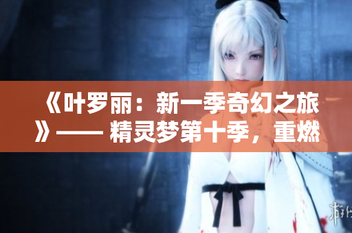 《葉羅麗：新一季奇幻之旅》—— 精靈夢第十季，重燃奇幻火花！