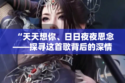 “天天想你、日日夜夜思念——探尋這首歌背后的深情故事”