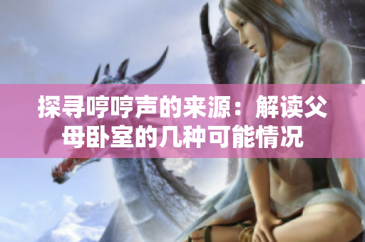 探尋哼哼聲的來源：解讀父母臥室的幾種可能情況