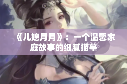 《兒媳月月》：一個溫馨家庭故事的細膩描摹