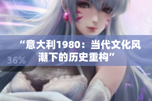 “意大利1980：當(dāng)代文化風(fēng)潮下的歷史重構(gòu)”