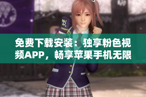 免費(fèi)下載安裝：獨(dú)享粉色視頻APP，暢享蘋果手機(jī)無限觀影！