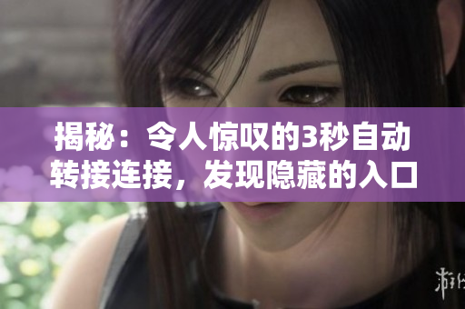 揭秘：令人驚嘆的3秒自動(dòng)轉(zhuǎn)接連接，發(fā)現(xiàn)隱藏的入口