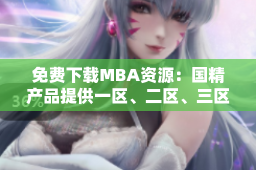 免費下載MBA資源：國精產(chǎn)品提供一區(qū)、二區(qū)、三區(qū)高品質內(nèi)容合集