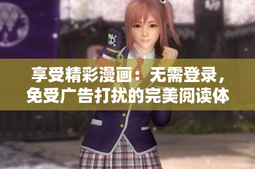 享受精彩漫畫：無(wú)需登錄，免受廣告打擾的完美閱讀體驗(yàn)！