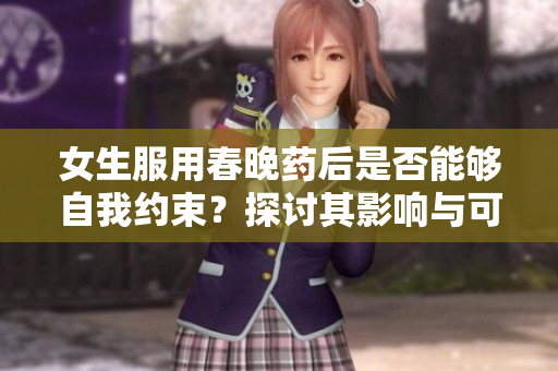 女生服用春晚藥后是否能夠自我約束？探討其影響與可能性