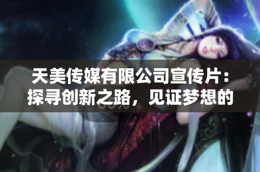 天美傳媒有限公司宣傳片：探尋創(chuàng)新之路，見證夢(mèng)想的力量