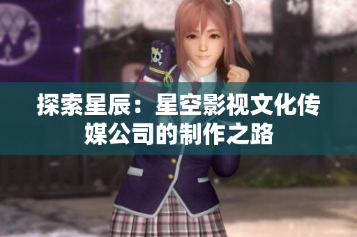 探索星辰：星空影視文化傳媒公司的制作之路