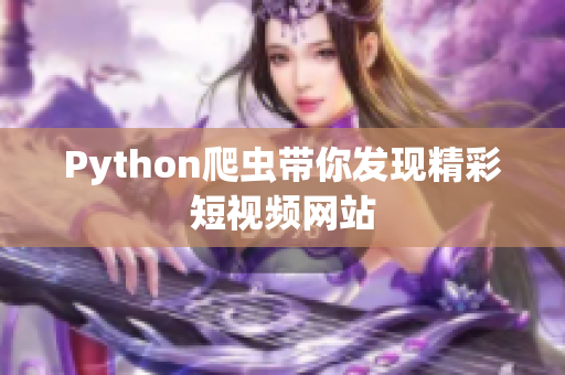 Python爬蟲帶你發(fā)現(xiàn)精彩短視頻網(wǎng)站