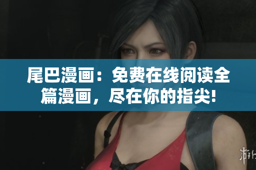 尾巴漫畫：免費(fèi)在線閱讀全篇漫畫，盡在你的指尖!