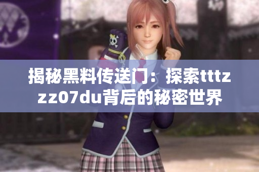 揭秘黑料傳送門(mén)：探索tttzzz07du背后的秘密世界