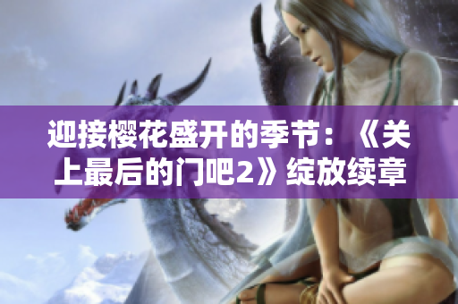 迎接櫻花盛開的季節(jié)：《關(guān)上最后的門吧2》綻放續(xù)章