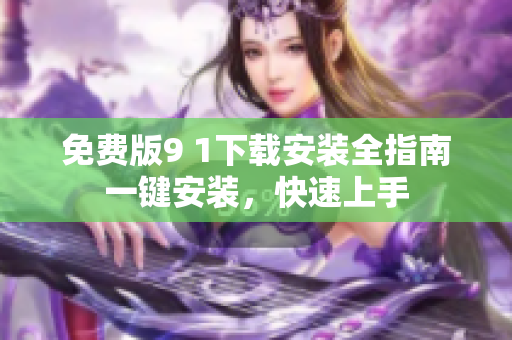 免費版9 1下載安裝全指南一鍵安裝，快速上手