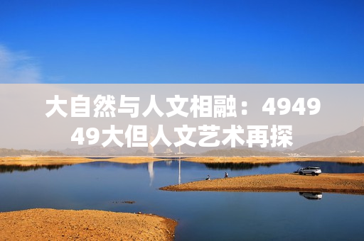大自然與人文相融：494949大但人文藝術(shù)再探