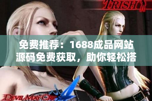 免費推薦：1688成品網(wǎng)站源碼免費獲取，助你輕松搭建網(wǎng)站！