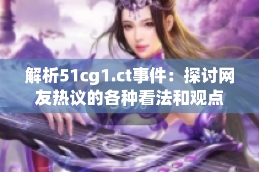 解析51cg1.ct事件：探討網(wǎng)友熱議的各種看法和觀點(diǎn)
