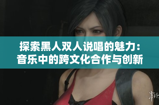 探索黑人雙人說唱的魅力：音樂中的跨文化合作與創(chuàng)新