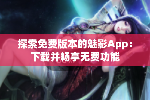 探索免費版本的魅影App：下載并暢享無費功能