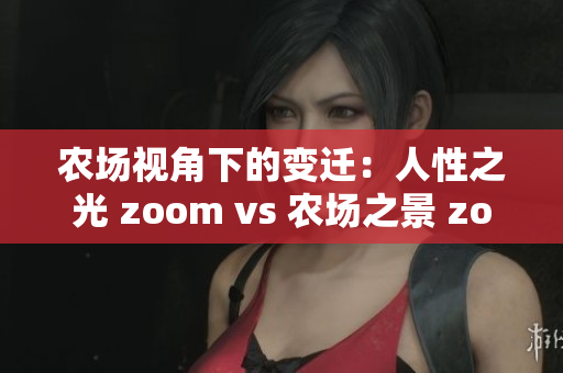 農(nóng)場(chǎng)視角下的變遷：人性之光 zoom vs 農(nóng)場(chǎng)之景 zoom