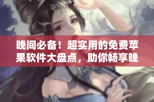 晚間必備！超實用的免費蘋果軟件大盤點，助你暢享晚間時光