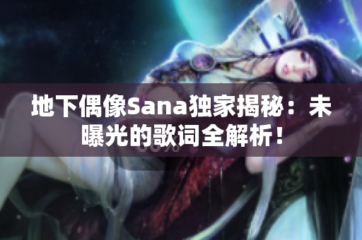 地下偶像Sana獨(dú)家揭秘：未曝光的歌詞全解析！