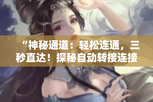 “神秘通道：輕松連通，三秒直達(dá)！探秘自動轉(zhuǎn)接連接”
