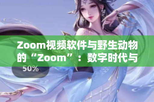 Zoom視頻軟件與野生動(dòng)物的“Zoom”：數(shù)字時(shí)代與自然界的相遇