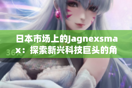 日本市場上的Jagnexsmax：探索新興科技巨頭的角色與影響