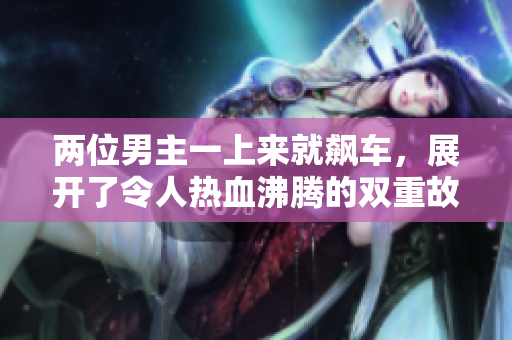 兩位男主一上來就飆車，展開了令人熱血沸騰的雙重故事