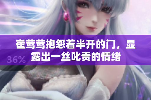 崔鶯鶯抱怨著半開的門，顯露出一絲叱責(zé)的情緒