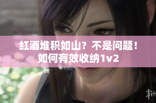 紅酒堆積如山？不是問題！如何有效收納1v2